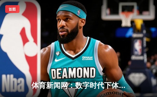 体育新闻网：数字时代下体育资讯传播的革命性平台