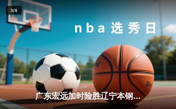 广东宏远加时险胜辽宁本钢，CBA总决赛首战上演惊魂逆转 - 3