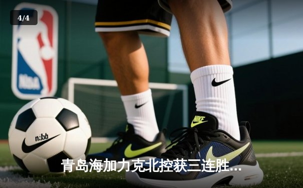 青岛海加力克北控获三连胜，杨瀚森22+10闪耀内线 - 4