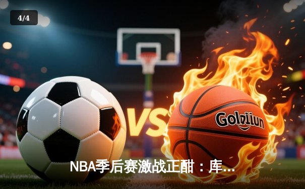 NBA季后赛激战正酣：库里狂轰43分创纪录，勇士加时险胜凯尔特人 - 4
