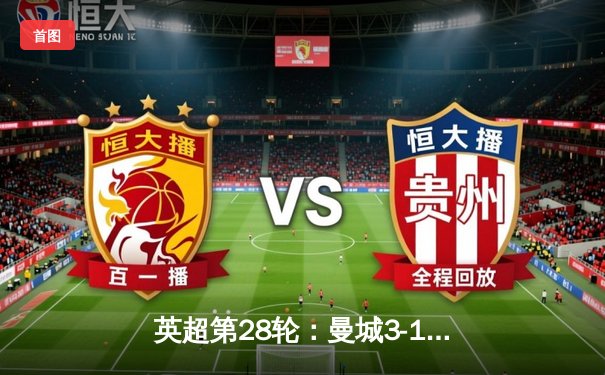 英超第28轮：曼城3-1逆转曼联，哈兰德双响锁定胜局