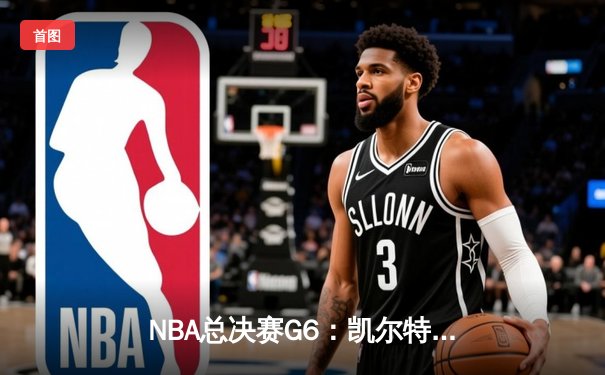 NBA总决赛G6：凯尔特人逆转独行侠夺冠，塔图姆首夺FMVP荣膺历史性时刻