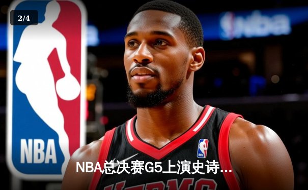 NBA总决赛G5上演史诗逆转 独行侠加时险胜凯尔特人总分2-3 - 2