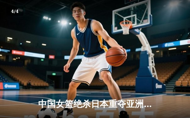 中国女篮绝杀日本重夺亚洲杯冠军，韩旭狂轰26+10荣膺MVP - 4