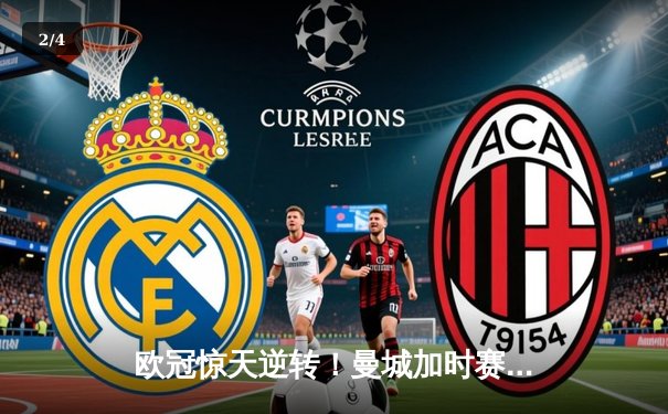 欧冠惊天逆转！曼城加时赛3-2淘汰拜仁，哈兰德独中两元创纪录 - 2