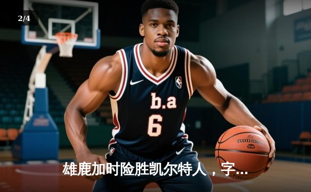 雄鹿加时险胜凯尔特人，字母哥狂砍44分捍卫主场 - 2