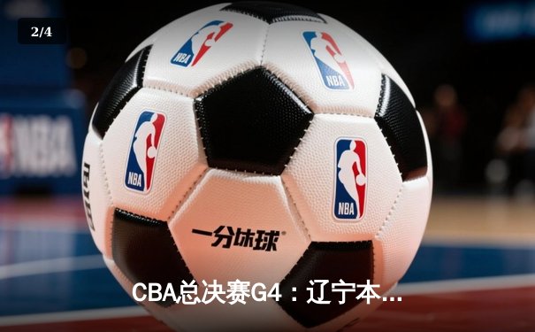 CBA总决赛G4：辽宁本钢逆转新疆飞虎，勇夺三连冠伟业 - 2