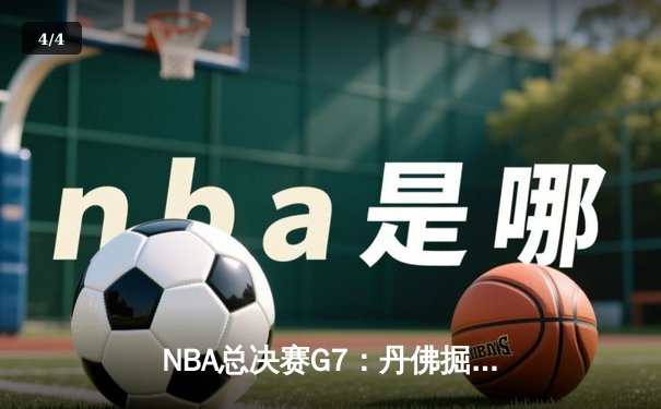 NBA总决赛G7：丹佛掘金逆转夺冠，约基奇三双封王 - 4