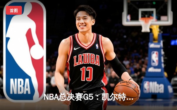 NBA总决赛G5：凯尔特人绝地反击，塔图姆40分带队将系列赛拖入抢七