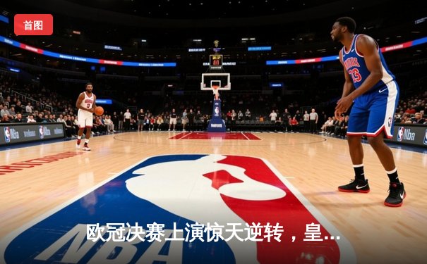 欧冠决赛上演惊天逆转，皇家马德里加时赛3-2力克多特蒙德第15次捧杯