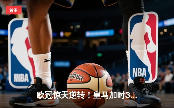 欧冠惊天逆转！皇马加时3-2淘汰曼城 本泽马双响维尼修斯绝杀