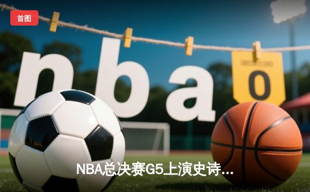 NBA总决赛G5上演史诗逆转 掘金主场加时险胜热火夺赛点