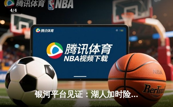 银河平台见证：湖人加时险胜勇士，詹姆斯三双引领天王山之战 - 4