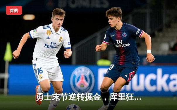 勇士末节逆转掘金，库里狂砍40分锁定季后赛关键战