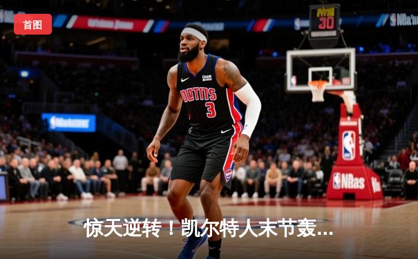 惊天逆转！凯尔特人末节轰22-0攻击波 双探花合砍62分擒鹿夺赛点