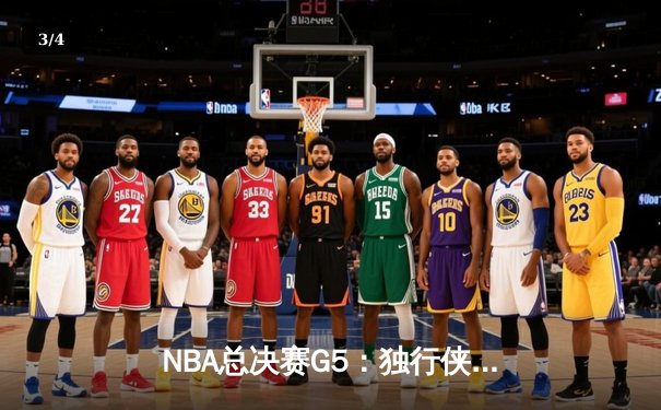 NBA总决赛G5：独行侠背水一战捍卫主场，东契奇三双难阻绿军夺赛点 - 3