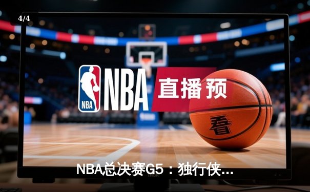 NBA总决赛G5：独行侠背水一战捍卫主场，东契奇三双难阻绿军夺赛点 - 4