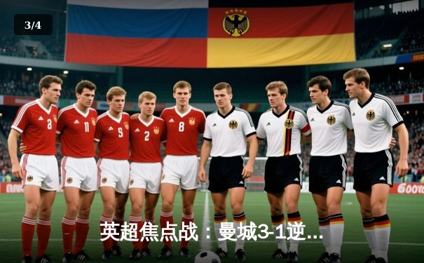 英超焦点战：曼城3-1逆转曼联，哈兰德双响锁定胜局 - 3