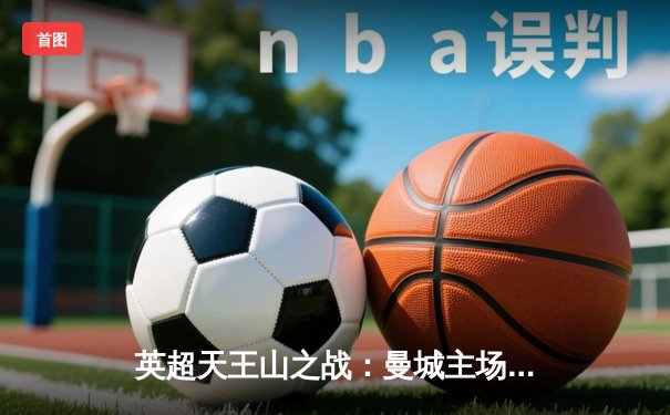 英超天王山之战：曼城主场3-1力克阿森纳，哈兰德双响锁定胜局